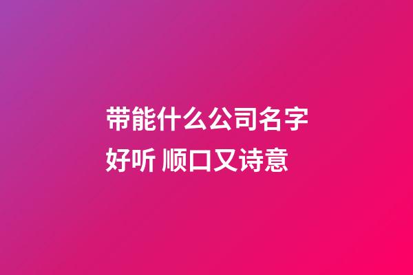 带能什么公司名字好听 顺口又诗意-第1张-公司起名-玄机派